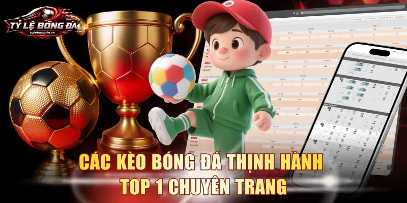 Các kèo bóng đá thịnh hành top 1 chuyên trang