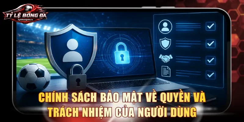 Chính sách bảo mật về quyền và trách nhiệm của người dùng