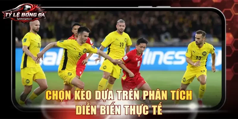 Chọn kèo dựa trên phân tích diễn biến thực tế