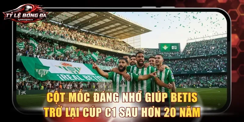 Cột mốc đáng nhớ giúp Betis trở lại Cúp C1 sau hơn 20 năm