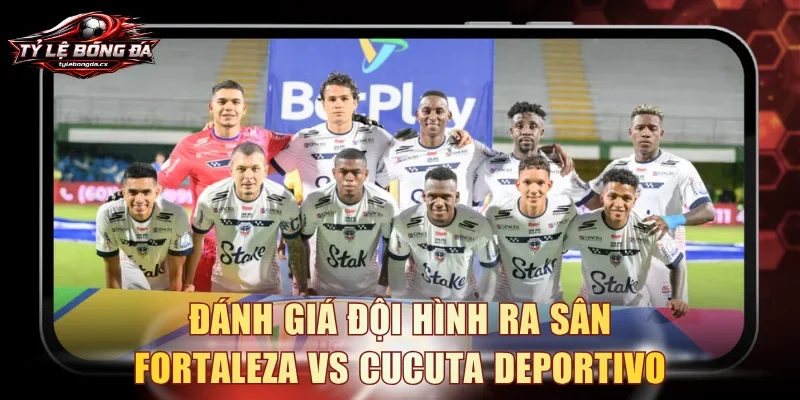 Đánh giá đội hình ra sân Fortaleza vs Cucuta Deportivo