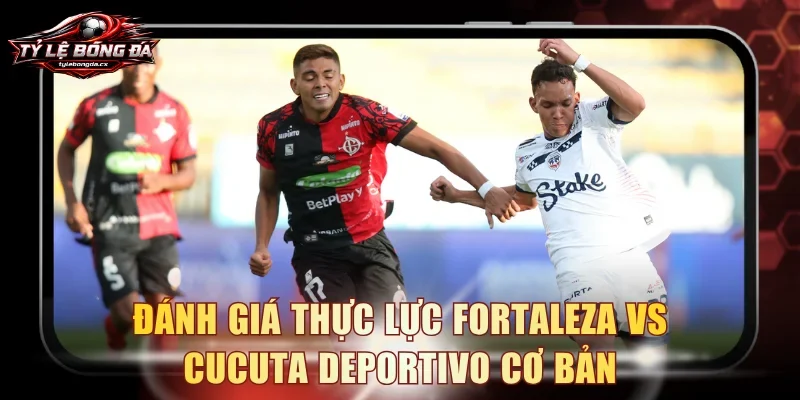 Đánh giá thực lực Fortaleza Vs Cucuta Deportivo cơ bản