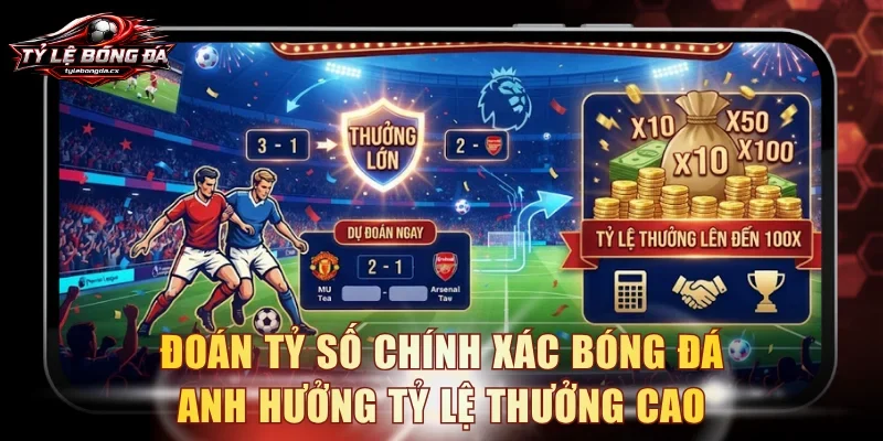 Đoán tỷ số chính xác bóng đá Anh hưởng tỷ lệ thưởng cao