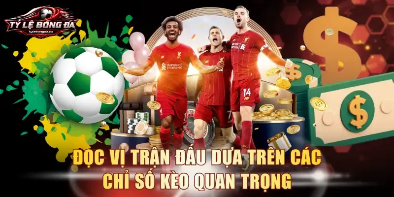 Đọc vị trận đấu dựa trên các chỉ số kèo quan trọng