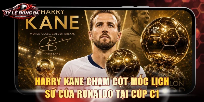 Harry Kane chạm cột mốc lịch sử của Ronaldo ở Cúp C1