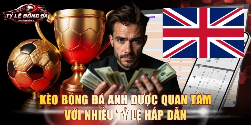 Kèo bóng đá Anh được quan tâm với nhiều tỷ lệ hấp dẫn