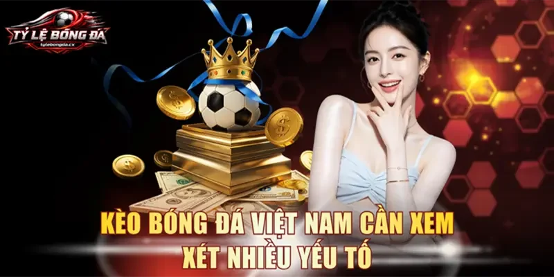 Kèo bóng đá Việt Nam cần xem xét nhiều yếu tố