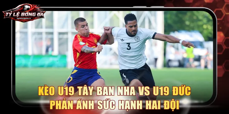 Kèo U19 Tây Ban Nha vs U19 Đức phản ánh sức hạnh hai đội