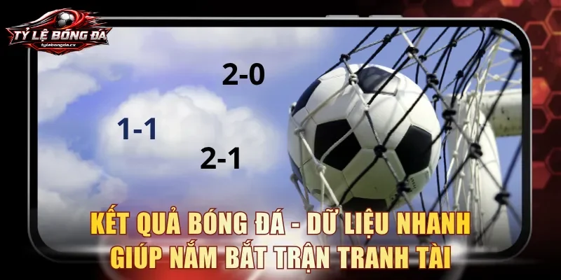 Kết quả bóng đá - Dữ liệu nhanh giúp nắm bắt trận tranh tài