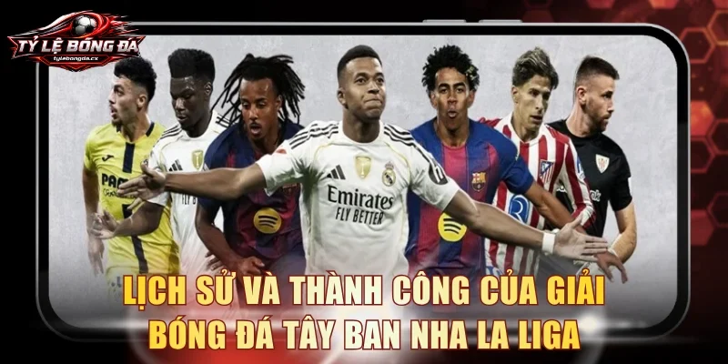 Lịch sử và thành công của giải bóng đá Tây Ban Nha La Liga