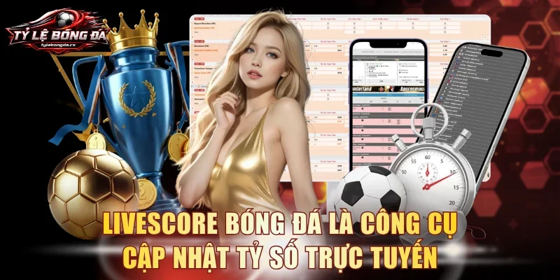 Livescore bóng đá là công cụ cập nhật tỷ số trực tuyến