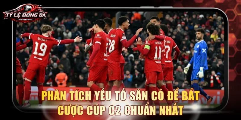 Phân tích yếu tố sân cỏ để bắt cược cúp C2 chuẩn nhất