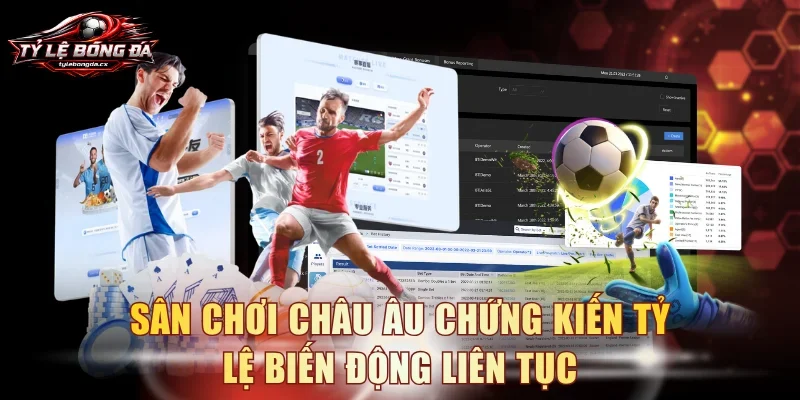 Sân chơi châu Âu chứng kiến tỷ lệ biến động liên tục