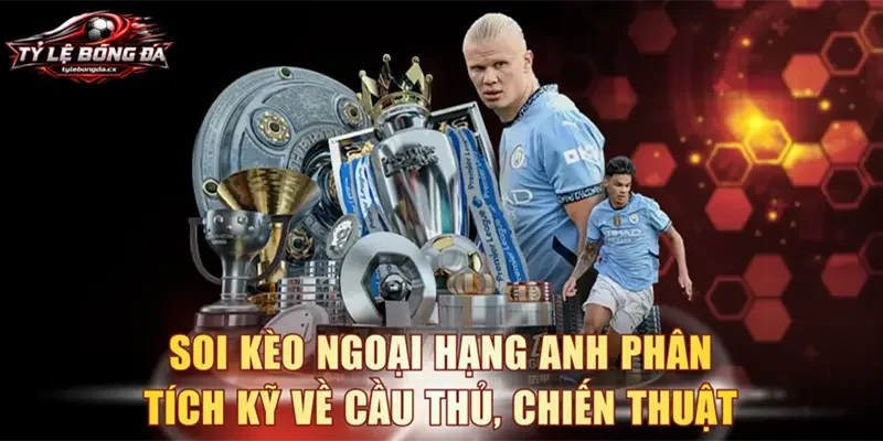 Soi kèo ngoại hạng Anh phân tích kỹ về cầu thủ, chiến thuật