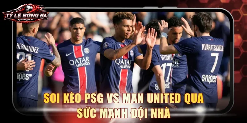 Soi kèo PSG vs Man United qua sức mạnh đội nhà