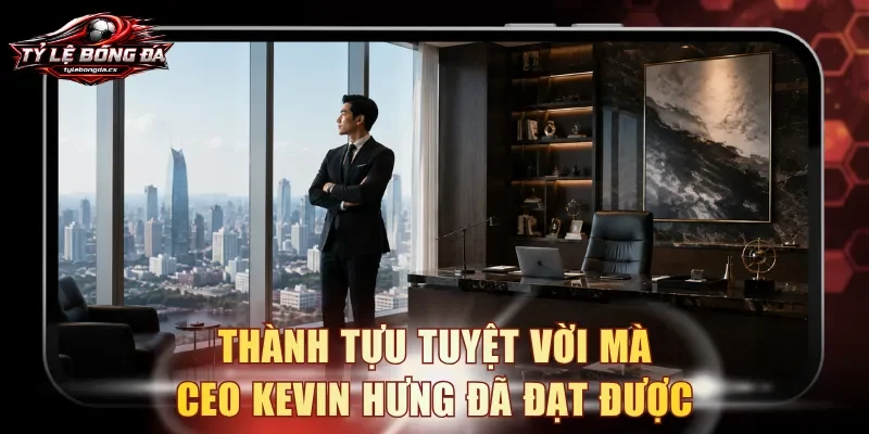 Thành tựu tuyệt vời mà CEO Kevin Hưng đã đạt được