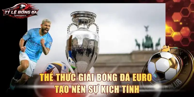 Thể thức giải bóng đá EURO tạo nên sự kịch tính