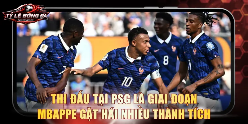 Thi đấu tại PSG là giai đoạn Mbappe gặt hái nhiều thành tích