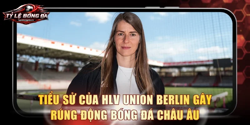 Tiểu sử của HLV Union Berlin gây rúng động bóng đá Châu Âu