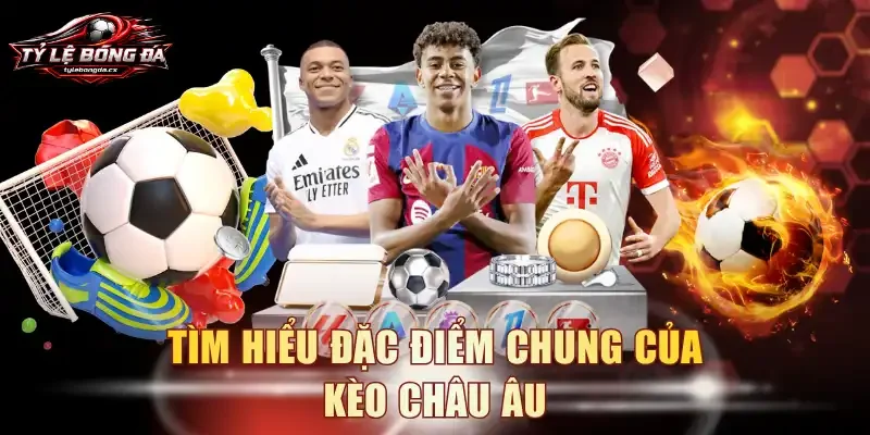 Tìm hiểu đặc điểm chung của kèo châu Âu
