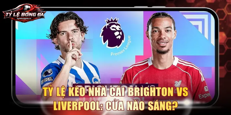 tỷ lệ kèo nhà cái Brighton vs Liverpool