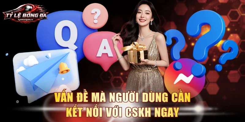Vấn đề mà người dùng cần kết nối với CSKH ngay