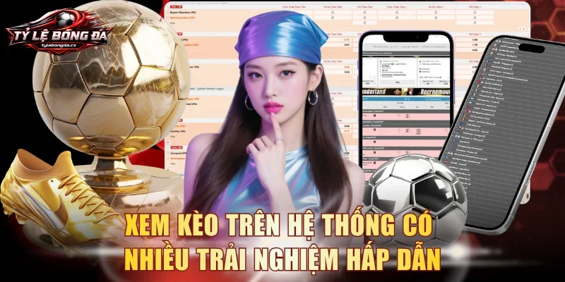 Xem kèo trên hệ thống có nhiều trải nghiệm hấp dẫn